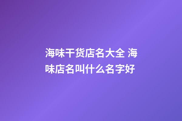 海味干货店名大全 海味店名叫什么名字好-第1张-店铺起名-玄机派